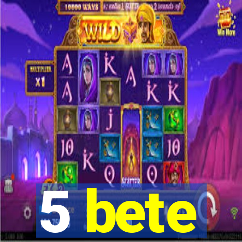 5 bete